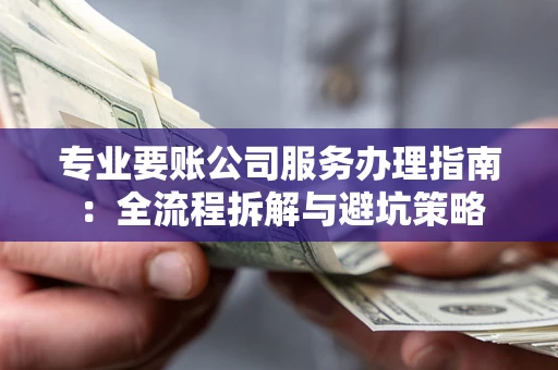 济南专业要账公司服务办理指南：全流程拆解与避坑策略