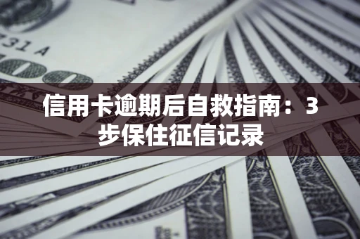 济南信用卡逾期后自救指南：3步保住征信记录
