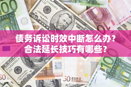 济南债务诉讼时效中断怎么办？合法延长技巧有哪些？