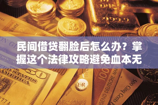 济南民间借贷翻脸后怎么办？掌握这个法律攻略避免血本无归