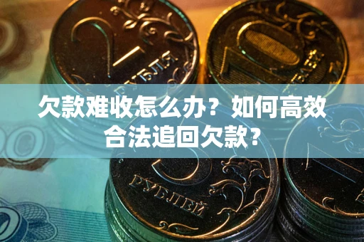 济南欠款难收怎么办？如何高效合法追回欠款？