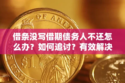 济南借条没写借期债务人不还怎么办？如何追讨？有效解决方案！