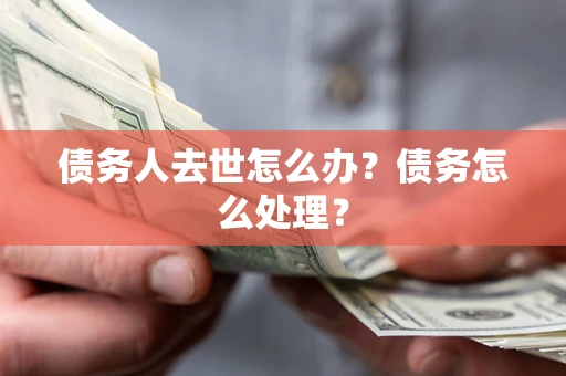 济南债务人去世怎么办？债务怎么处理？
