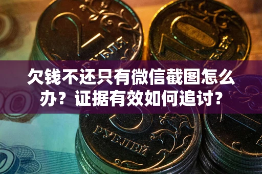 济南欠钱不还只有微信截图怎么办？证据有效如何追讨？
