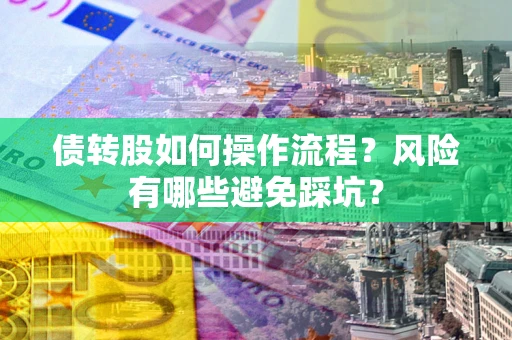 济南债转股如何操作流程?风险有哪些避免踩坑? 济南债转股如何操作流程?风险有哪些避免踩坑?
