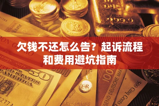 济南欠钱不还怎么告?起诉流程和费用避坑指南 济南欠钱不还怎么告?起诉流程和费用避坑指南