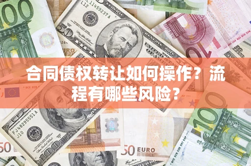 济南合同债权转让如何操作？流程有哪些风险？