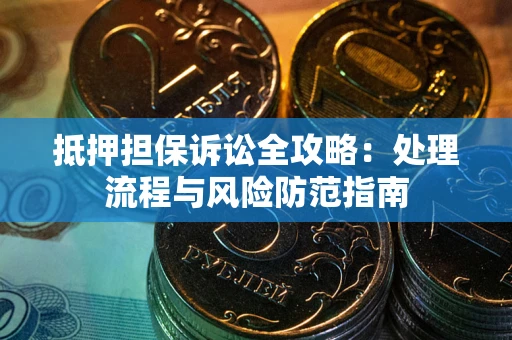 济南抵押担保诉讼全攻略：处理流程与风险防范指南