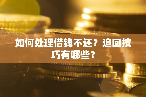 济南如何处理借钱不还？追回技巧有哪些？