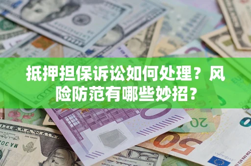 济南抵押担保诉讼如何处理？风险防范有哪些妙招？