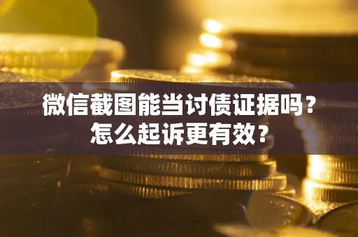 济南微信截图能当讨债证据吗？怎么起诉更有效？