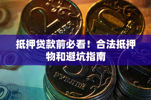 济南抵押贷款前必看！合法抵押物和避坑指南