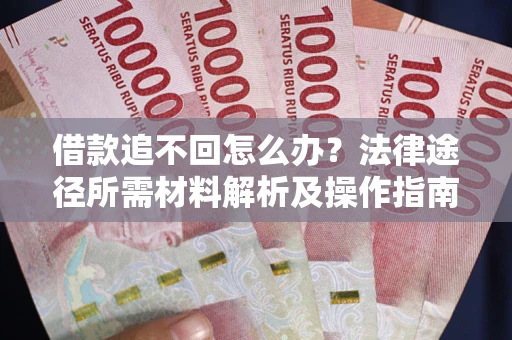 济南借款追不回怎么办?法律途径所需材料解析及操作指南 济南借款追不回怎么办?法律途径所需材料解析及操作指南