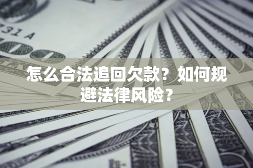 济南怎么合法追回欠款？如何规避法律风险？