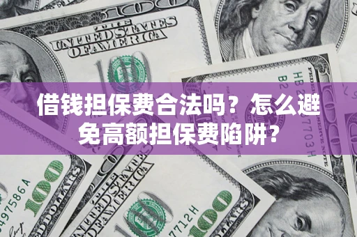 济南借钱担保费合法吗？怎么避免高额担保费陷阱？
