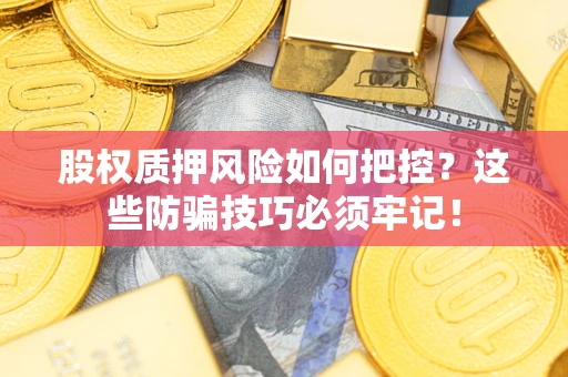 济南股权质押风险如何把控？这些防骗技巧必须牢记！