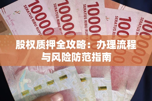 济南股权质押全攻略：办理流程与风险防范指南