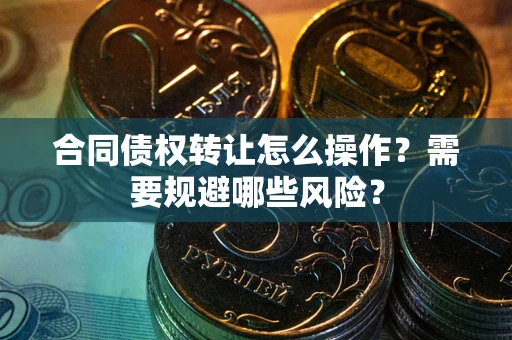 济南合同债权转让怎么操作？需要规避哪些风险？
