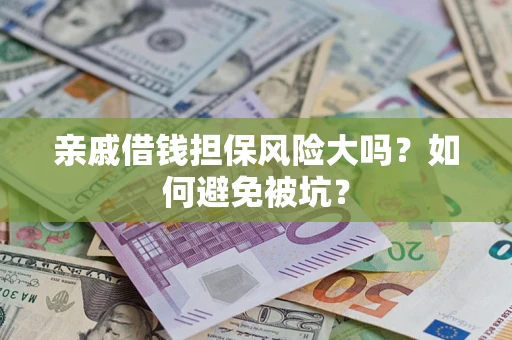 济南亲戚借钱担保风险大吗？如何避免被坑？