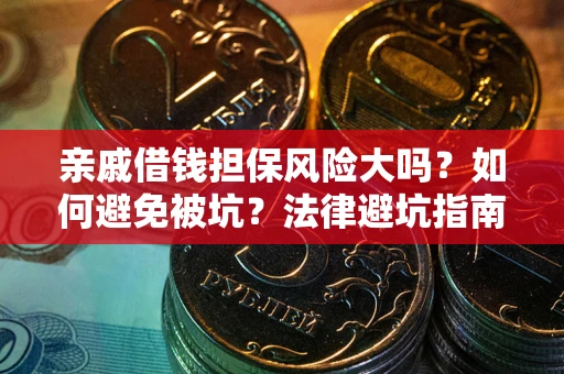 济南亲戚借钱担保风险大吗？如何避免被坑？法律避坑指南