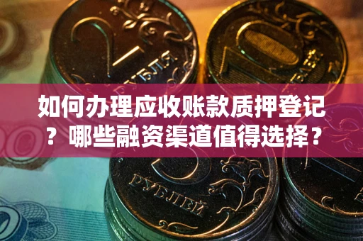 济南如何办理应收账款质押登记？哪些融资渠道值得选择？
