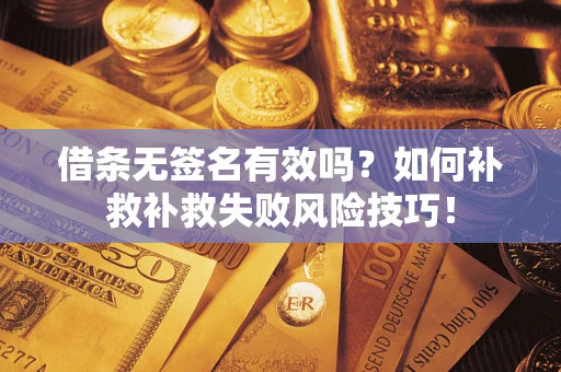 济南借条无签名有效吗？如何补救补救失败风险技巧！