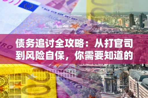 济南债务追讨全攻略：从打官司到风险自保，你需要知道的法律智慧
