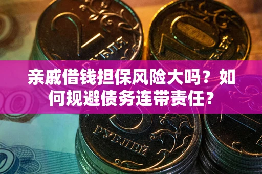 济南亲戚借钱担保风险大吗？如何规避债务连带责任？